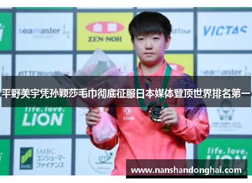 平野美宇凭孙颖莎毛巾彻底征服日本媒体登顶世界排名第一 平野美宇凭孙颖莎毛巾彻底征服日本媒体登顶世界排名第一