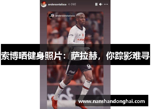 索博晒健身照片:萨拉赫,你踪影难寻 索博晒健身照片:萨拉赫,你踪影难寻