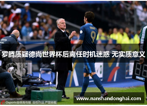 罗腾质疑德尚世界杯后离任时机迷惑 无实质意义 罗腾质疑德尚世界杯后离任时机迷惑 无实质意义