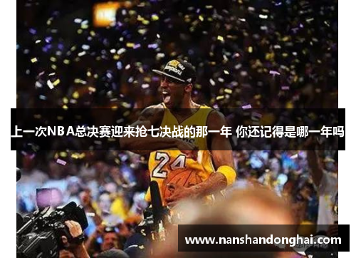 上一次NBA总决赛迎来抢七决战的那一年 你还记得是哪一年吗 上一次NBA总决赛迎来抢七决战的那一年 你还记得是哪一年吗