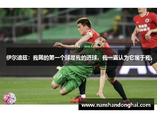 伊尔迪兹：我踢的第一个球是我的进球，我一直认为它属于我