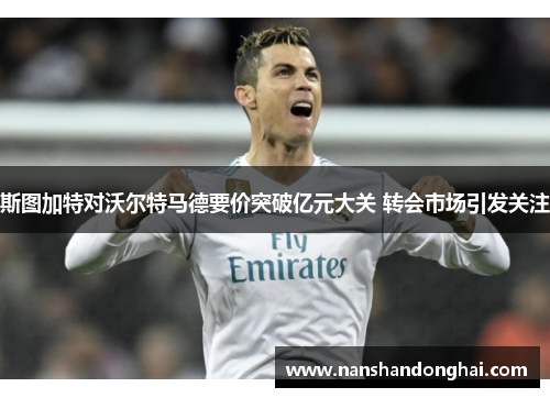 斯图加特对沃尔特马德要价突破亿元大关 转会市场引发关注 斯图加特对沃尔特马德要价突破亿元大关 转会市场引发关注