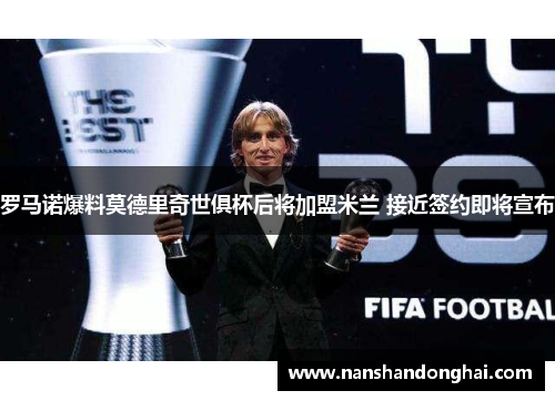 罗马诺爆料莫德里奇世俱杯后将加盟米兰 接近签约即将宣布 罗马诺爆料莫德里奇世俱杯后将加盟米兰 接近签约即将宣布