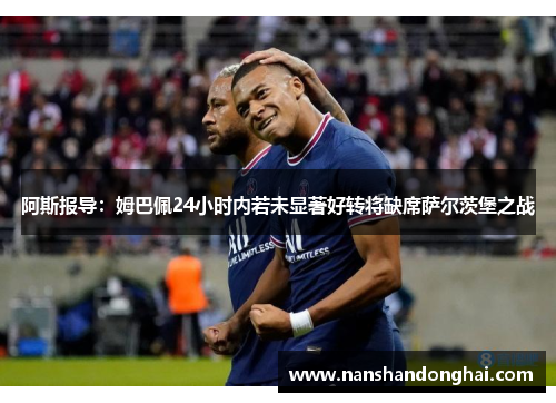 阿斯报导:姆巴佩24小时内若未显著好转将缺席萨尔茨堡之战 阿斯报导:姆巴佩24小时内若未显著好转将缺席萨尔茨堡之战
