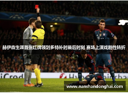 赫伊森生涯首张红牌领到多特补时最后时刻 赛场上演戏剧性转折 赫伊森生涯首张红牌领到多特补时最后时刻 赛场上演戏剧性转折